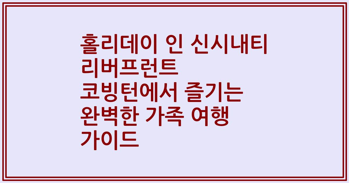 홀리데이 인 신시내티 리버프런트 코빙턴에서 즐기는 완벽한 가족 여행 가이드
