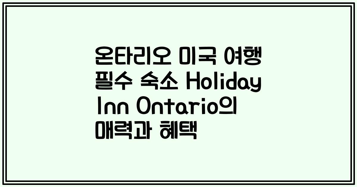온타리오 미국 여행 필수 숙소 Holiday Inn Ontario의 매력과 혜택