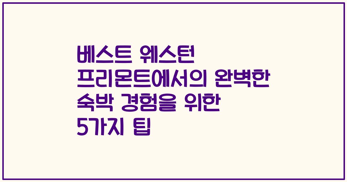 베스트 웨스턴 프리몬트에서의 완벽한 숙박 경험을 위한 5가지 팁