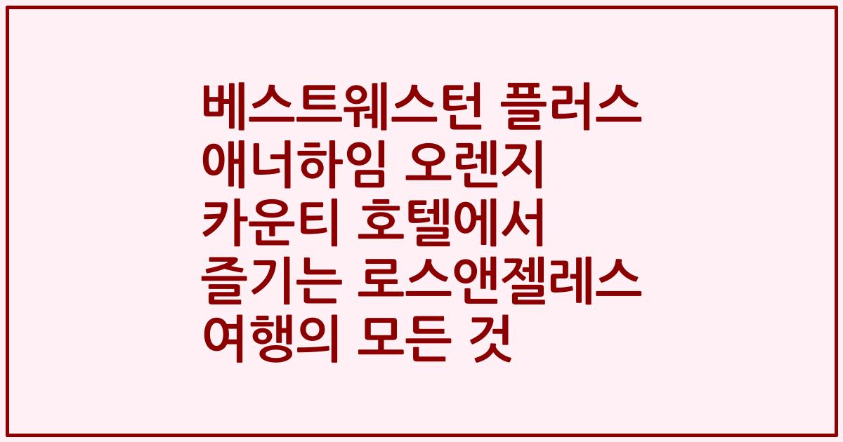 베스트웨스턴 플러스 애너하임 오렌지 카운티 호텔에서 즐기는 로스앤젤레스 여행의 모든 것