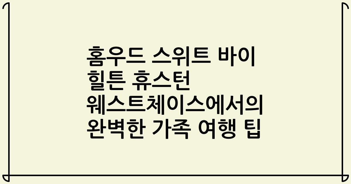 홈우드 스위트 바이 힐튼 휴스턴 웨스트체이스에서의 완벽한 가족 여행 팁