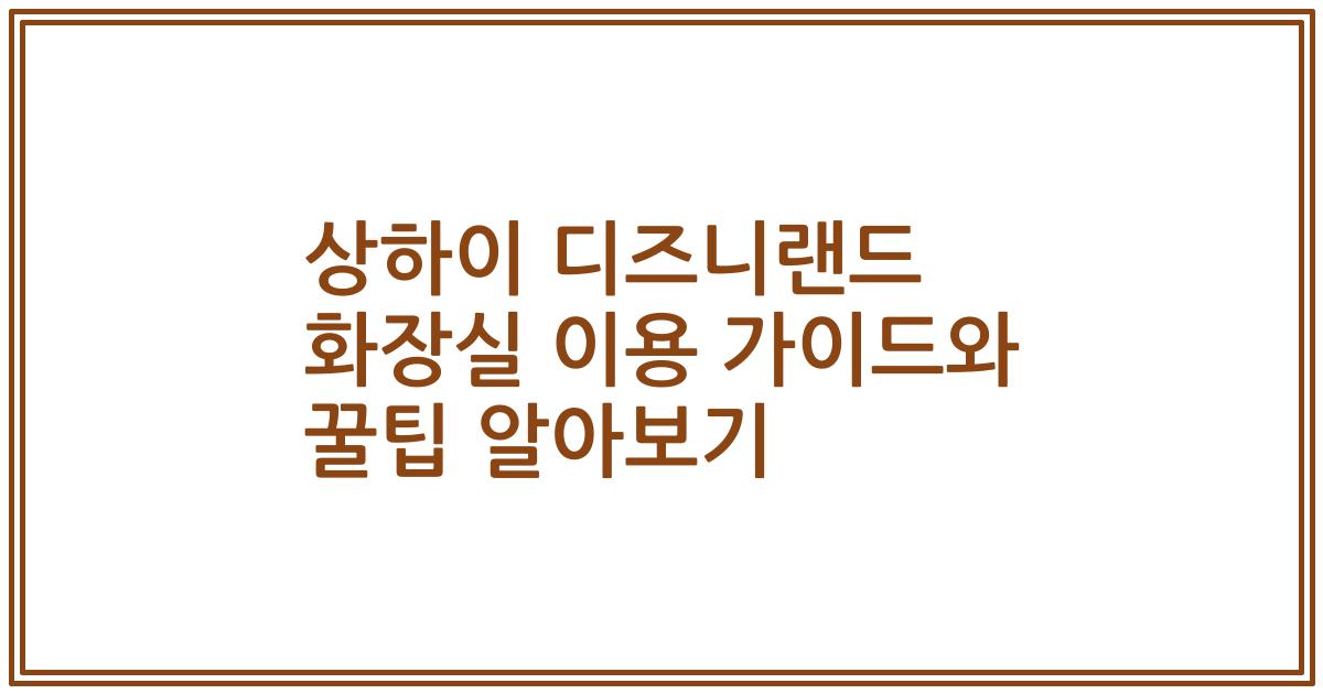 상하이 디즈니랜드 화장실 이용 가이드와 꿀팁 알아보기