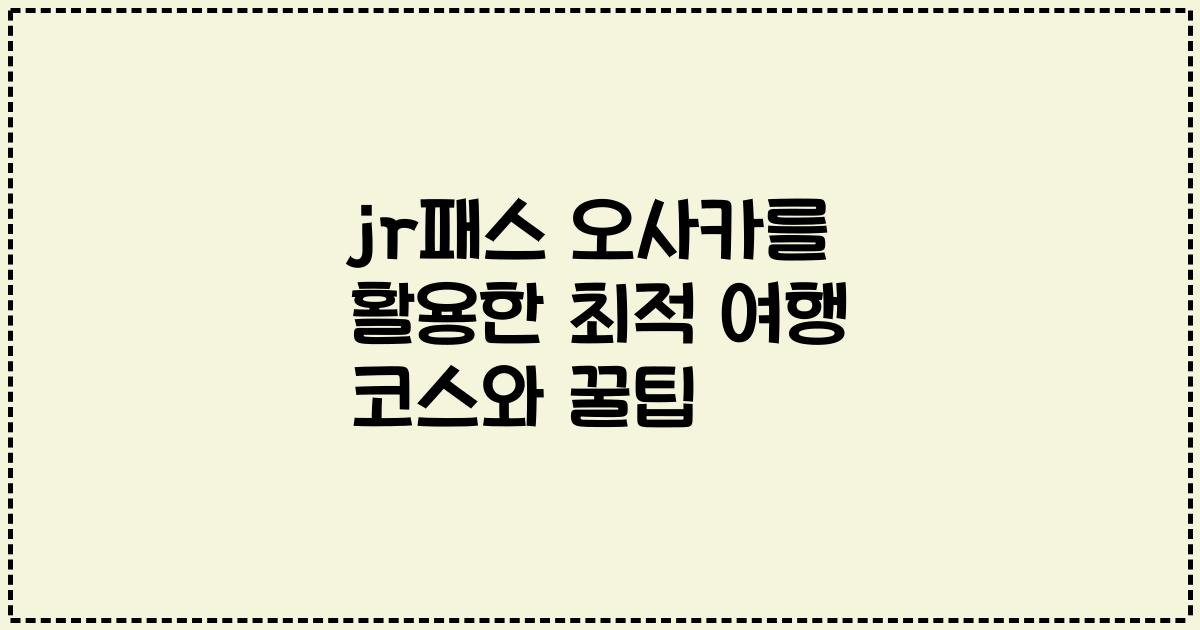 jr패스 오사카를 활용한 최적 여행 코스와 꿀팁