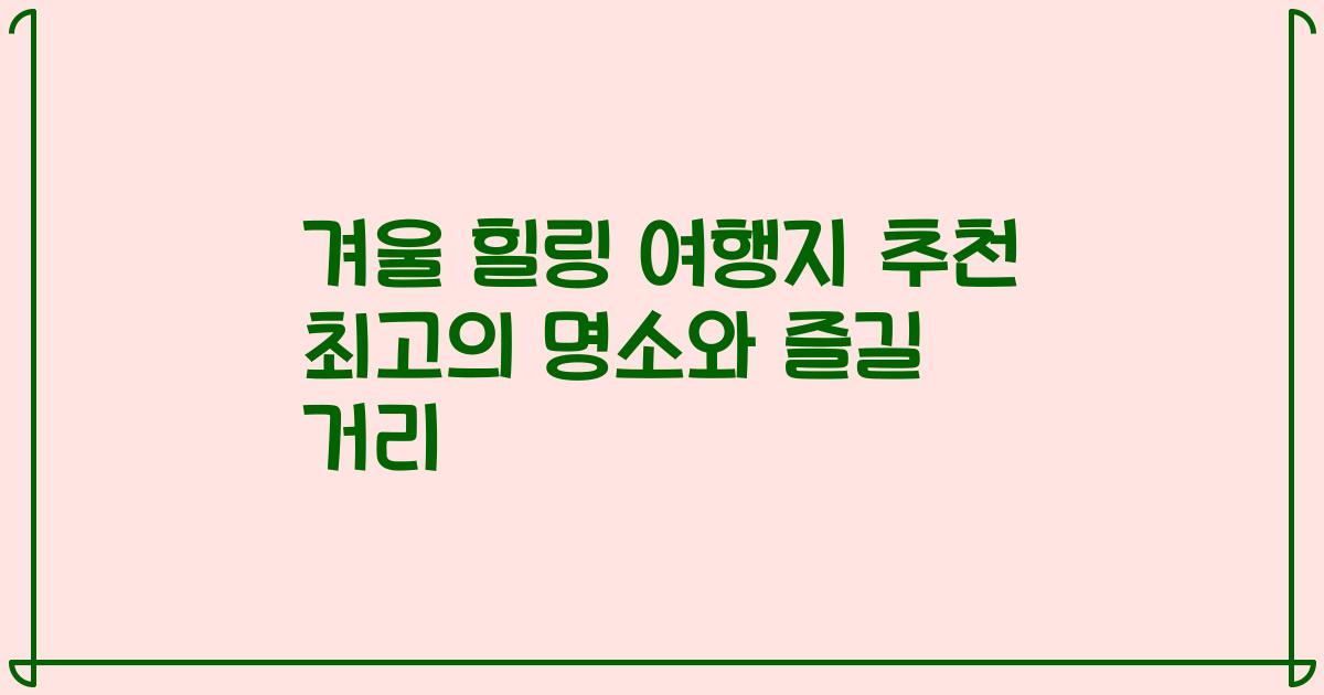겨울 힐링 여행지 추천 최고의 명소와 즐길 거리