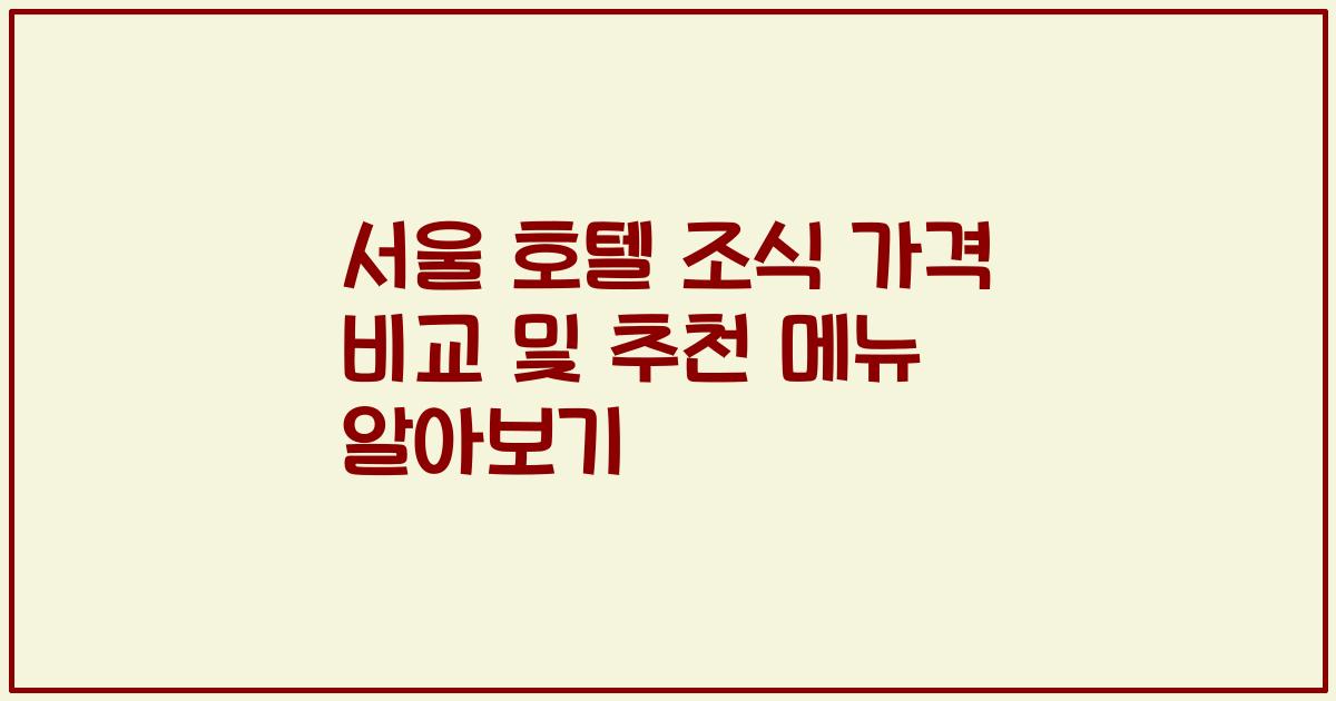 서울 호텔 조식 가격 비교 및 추천 메뉴 알아보기