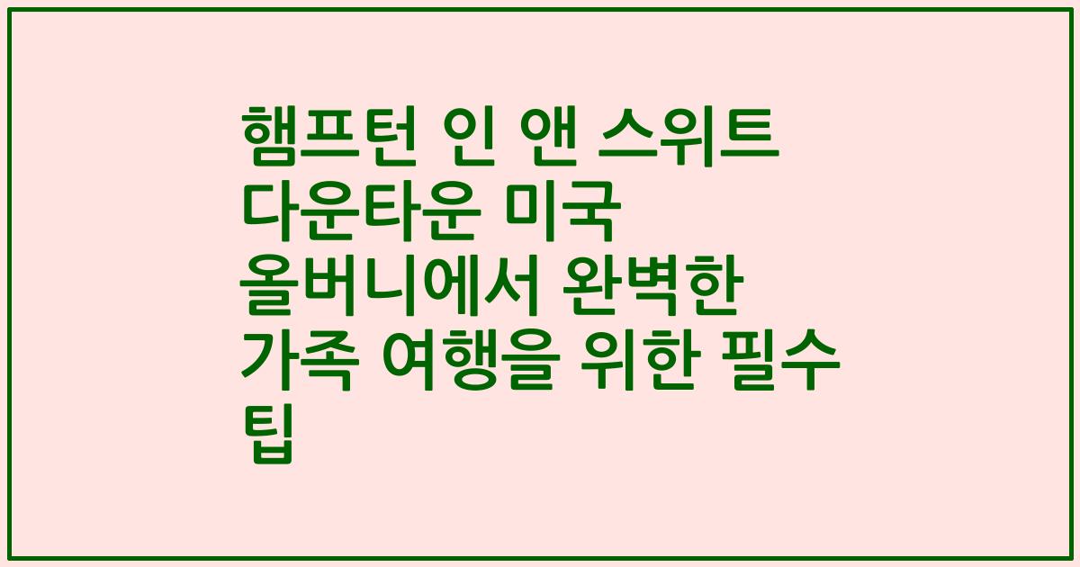 햄프턴 인 앤 스위트 다운타운 미국 올버니에서 완벽한 가족 여행을 위한 필수 팁