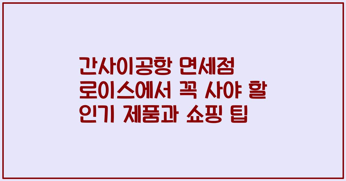 간사이공항 면세점 로이스에서 꼭 사야 할 인기 제품과 쇼핑 팁