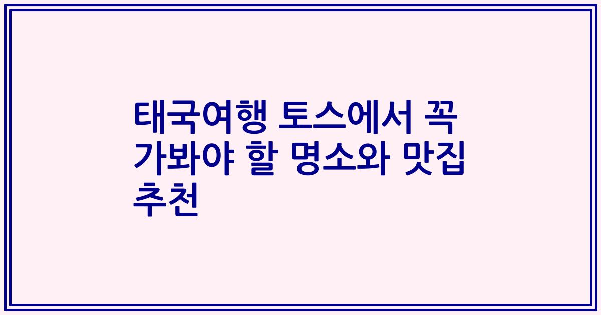 태국여행 토스에서 꼭 가봐야 할 명소와 맛집 추천