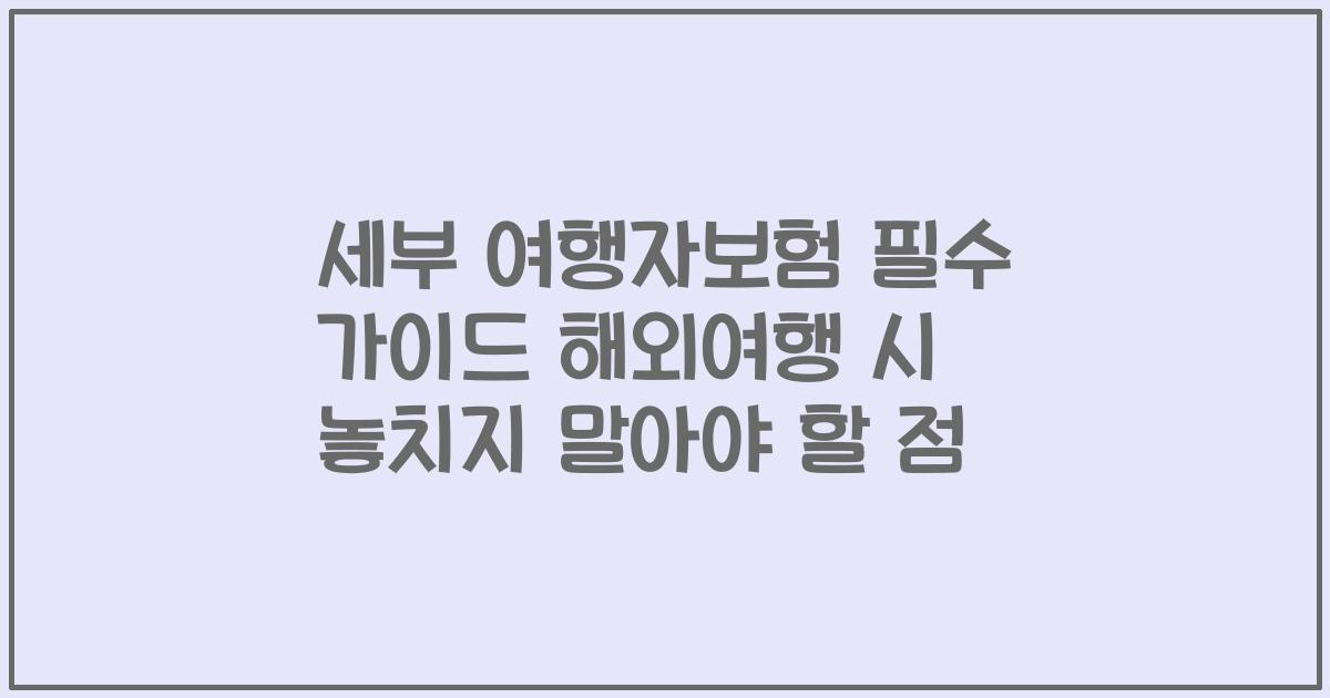 세부 여행자보험 필수 가이드 해외여행 시 놓치지 말아야 할 점