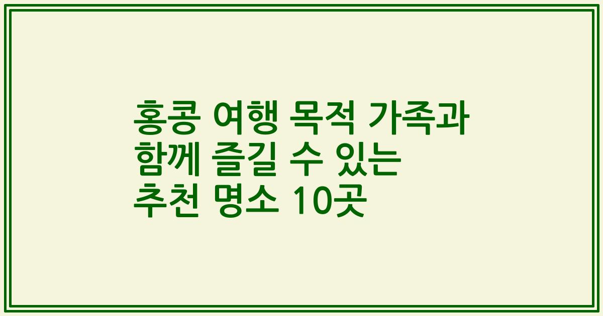 홍콩 여행 목적 가족과 함께 즐길 수 있는 추천 명소 10곳