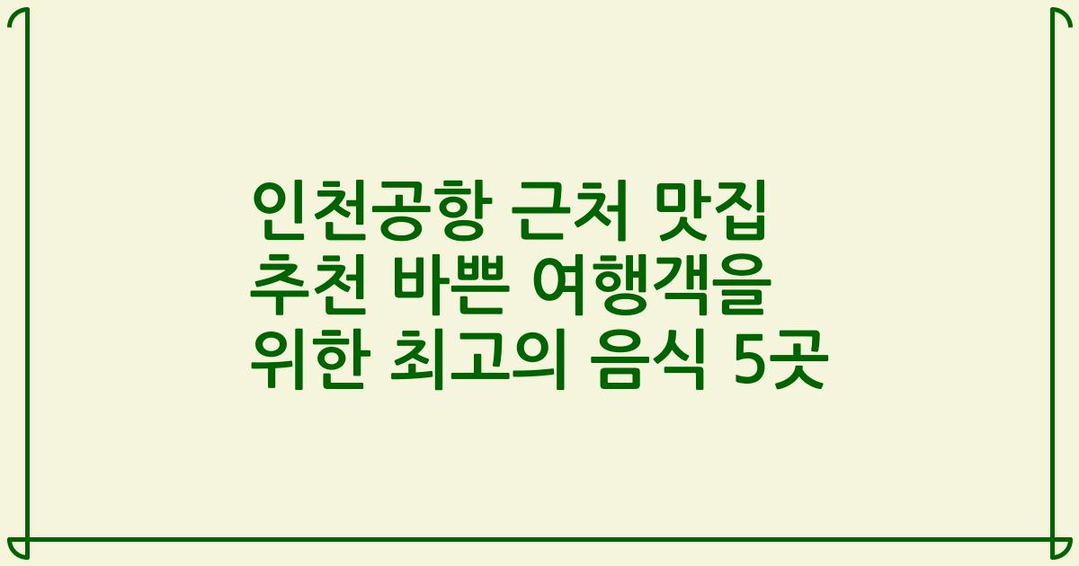 인천공항 근처 맛집 추천 바쁜 여행객을 위한 최고의 음식 5곳