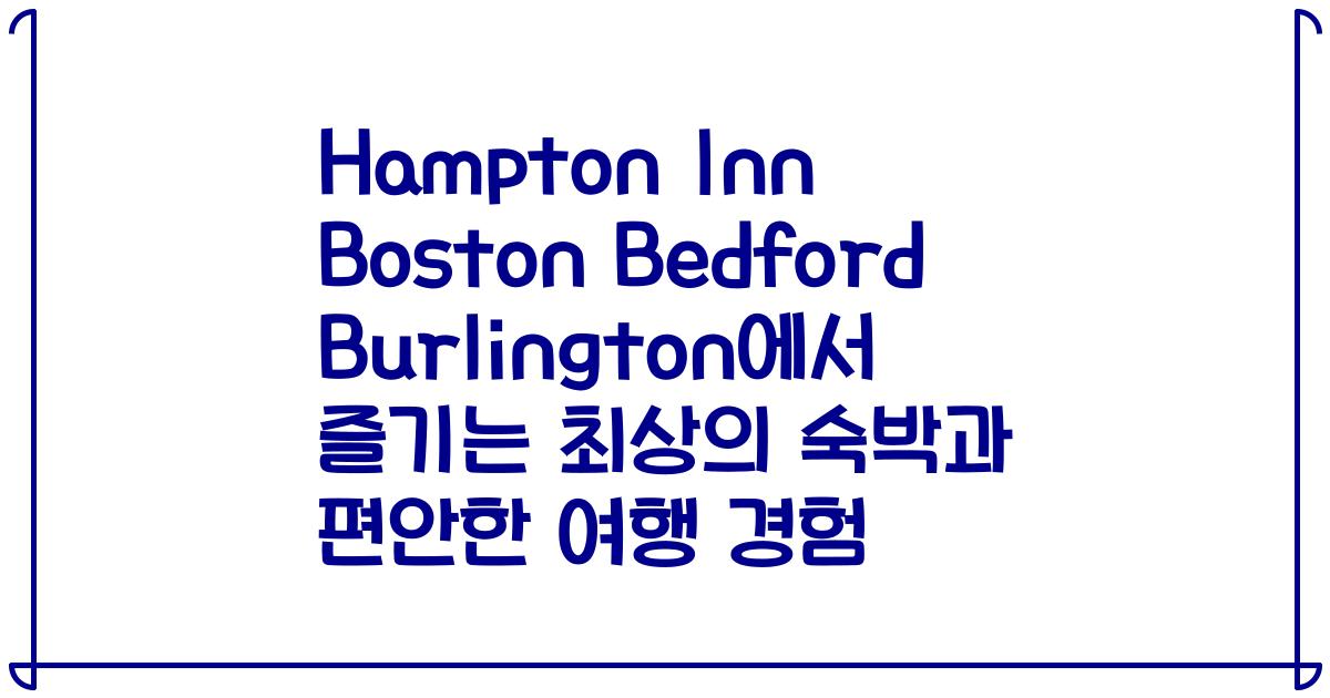 Hampton Inn Boston Bedford Burlington에서 즐기는 최상의 숙박과 편안한 여행 경험