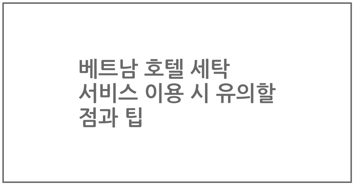 베트남 호텔 세탁 서비스 이용 시 유의할 점과 팁