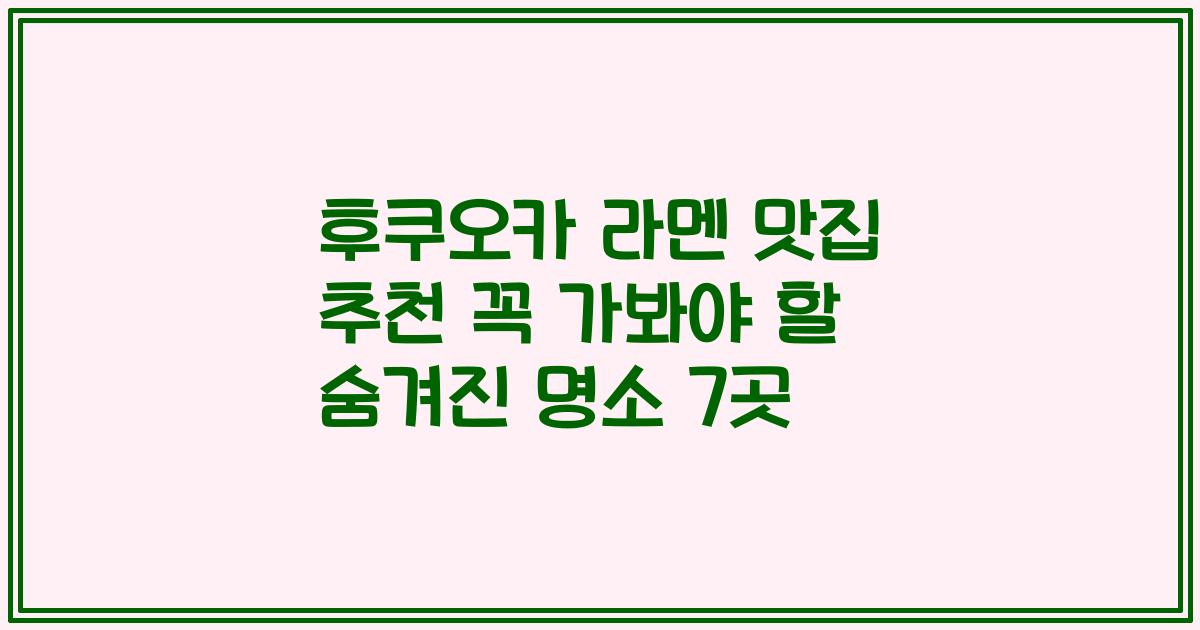 후쿠오카 라멘 맛집 추천 꼭 가봐야 할 숨겨진 명소 7곳