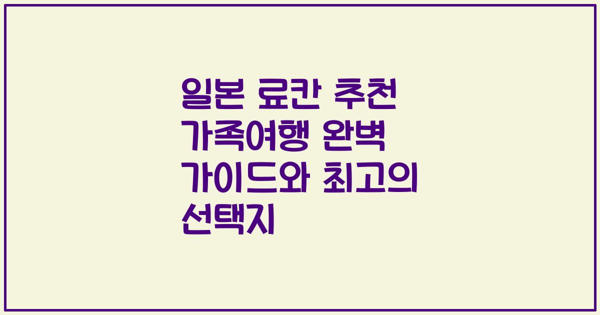 일본 료칸 추천 가족여행 완벽 가이드와 최고의 선택지