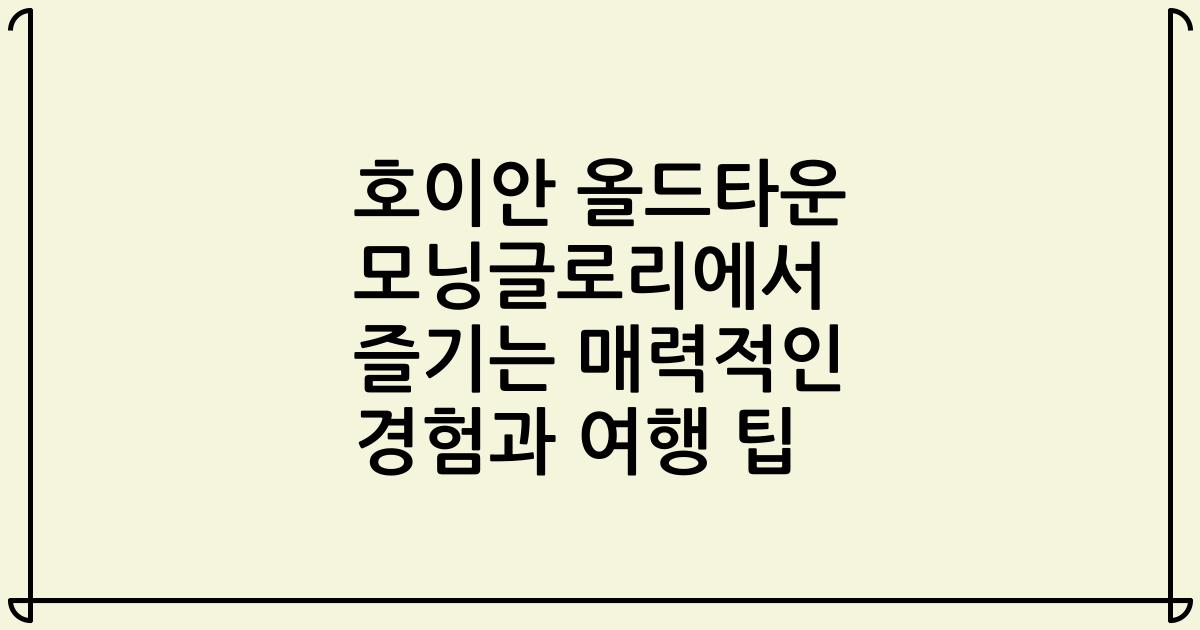 호이안 올드타운 모닝글로리에서 즐기는 매력적인 경험과 여행 팁