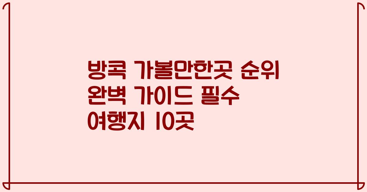 방콕 가볼만한곳 순위 완벽 가이드 필수 여행지 10곳