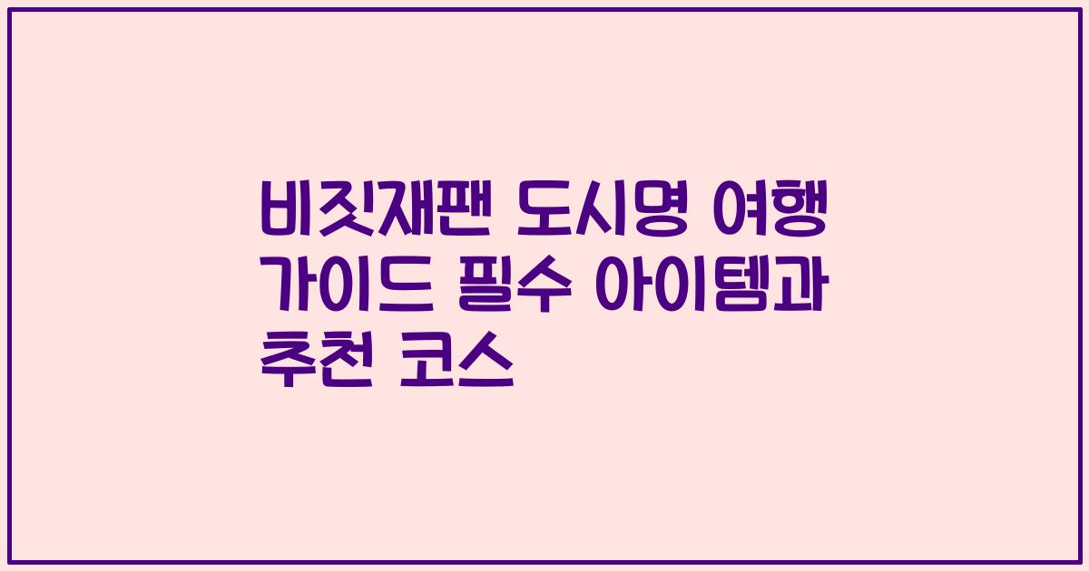 비짓재팬 도시명 여행 가이드 필수 아이템과 추천 코스
