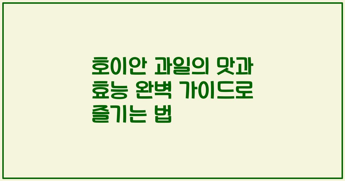 호이안 과일의 맛과 효능 완벽 가이드로 즐기는 법