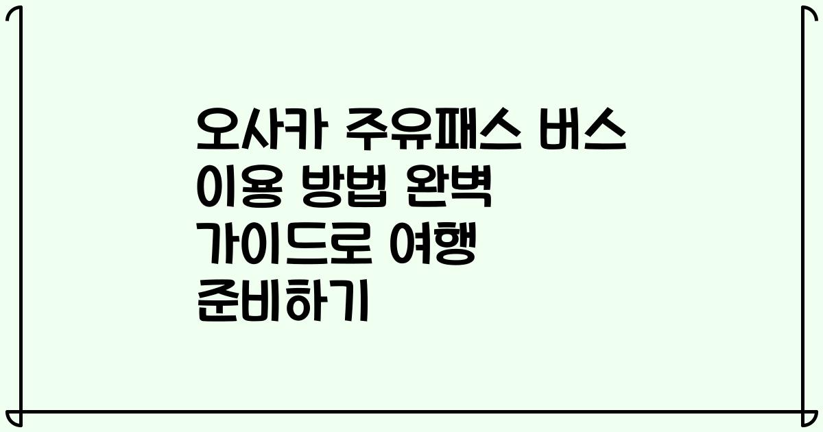 오사카 주유패스 버스 이용 방법 완벽 가이드로 여행 준비하기