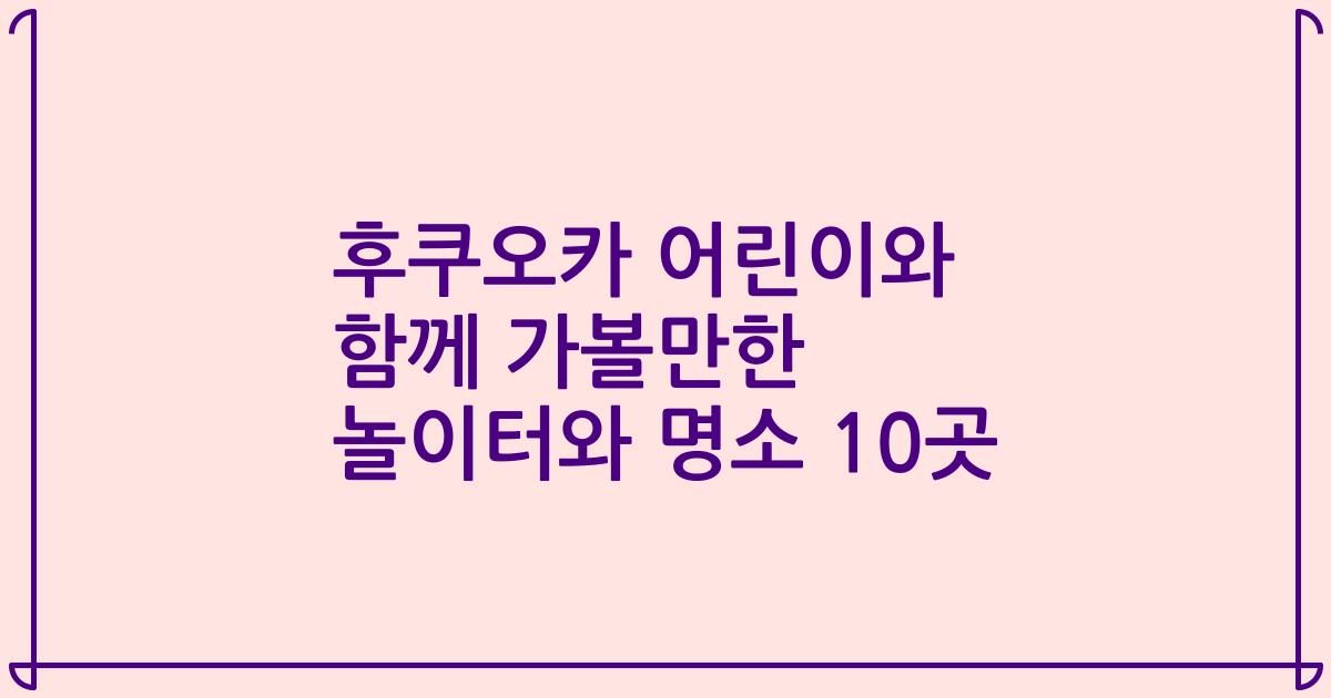 후쿠오카 어린이와 함께 가볼만한 놀이터와 명소 10곳