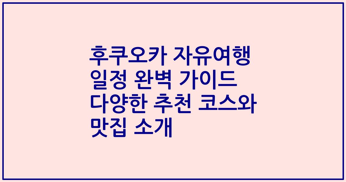 후쿠오카 자유여행 일정 완벽 가이드 다양한 추천 코스와 맛집 소개