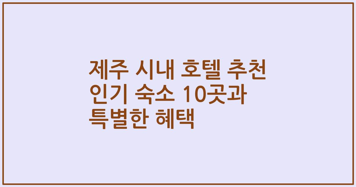 제주 시내 호텔 추천 인기 숙소 10곳과 특별한 혜택