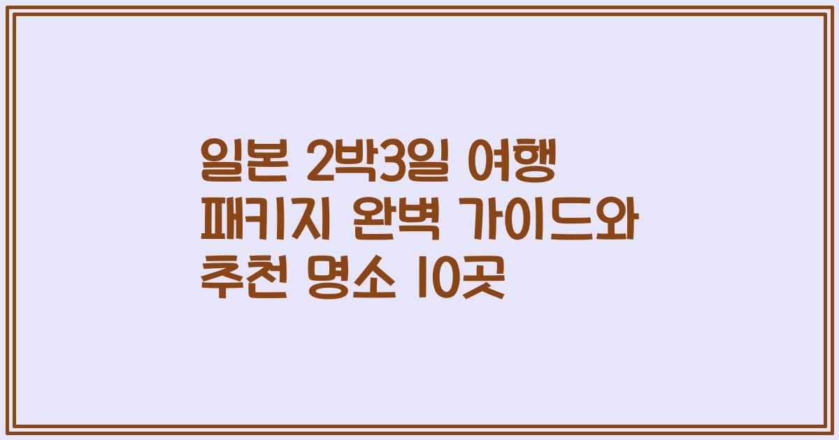 일본 2박3일 여행 패키지 완벽 가이드와 추천 명소 10곳