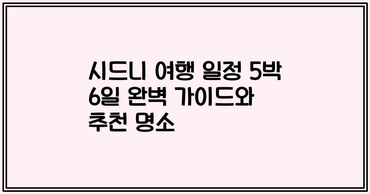 시드니 여행 일정 5박 6일 완벽 가이드와 추천 명소