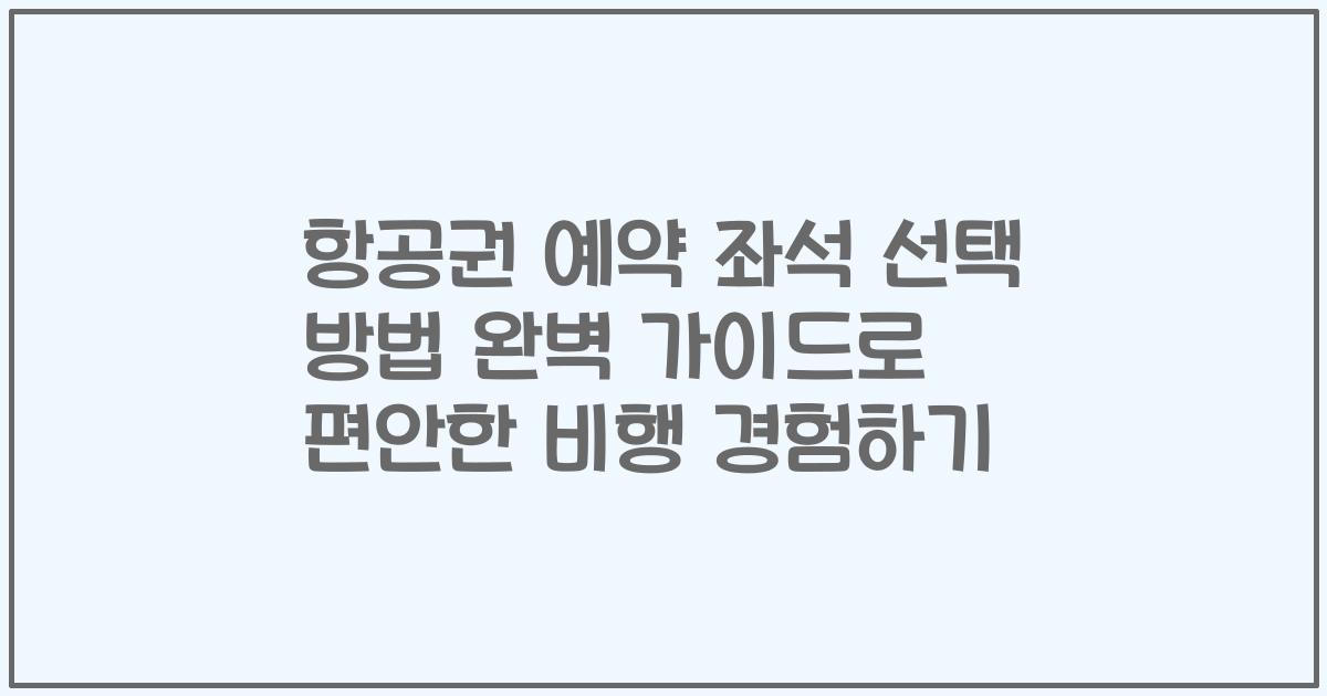 항공권 예약 좌석 선택 방법 완벽 가이드로 편안한 비행 경험하기