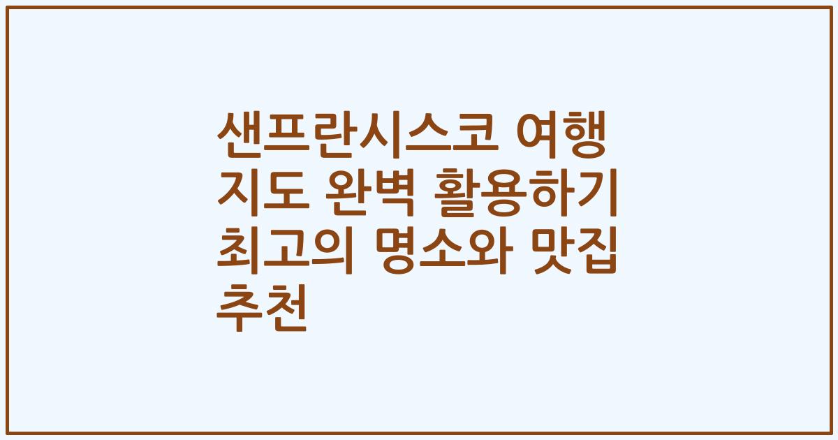 샌프란시스코 여행 지도 완벽 활용하기 최고의 명소와 맛집 추천