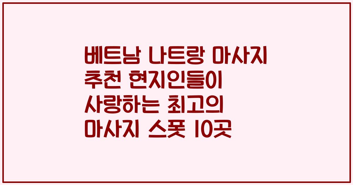 베트남 나트랑 마사지 추천 현지인들이 사랑하는 최고의 마사지 스폿 10곳