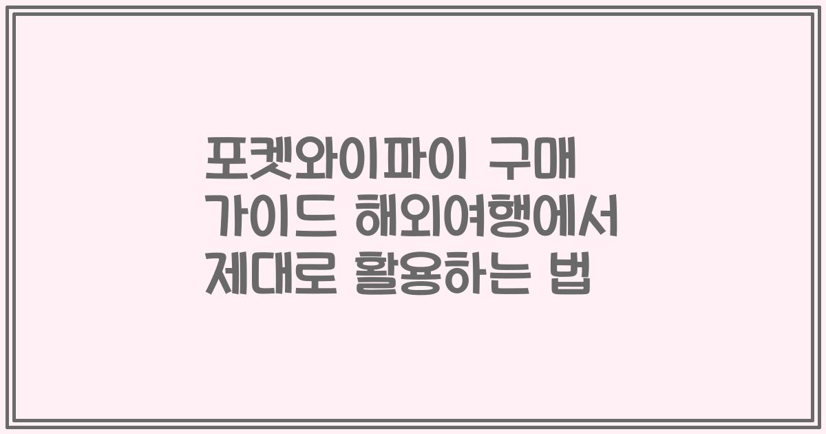 포켓와이파이 구매 가이드 해외여행에서 제대로 활용하는 법