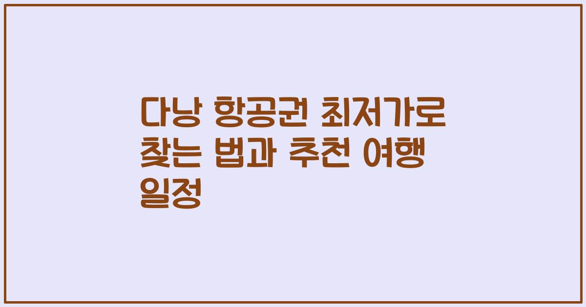 다낭 항공권 최저가로 찾는 법과 추천 여행 일정