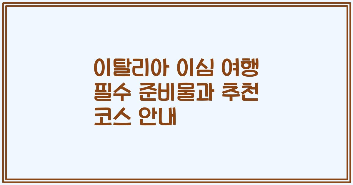 이탈리아 이심 여행 필수 준비물과 추천 코스 안내
