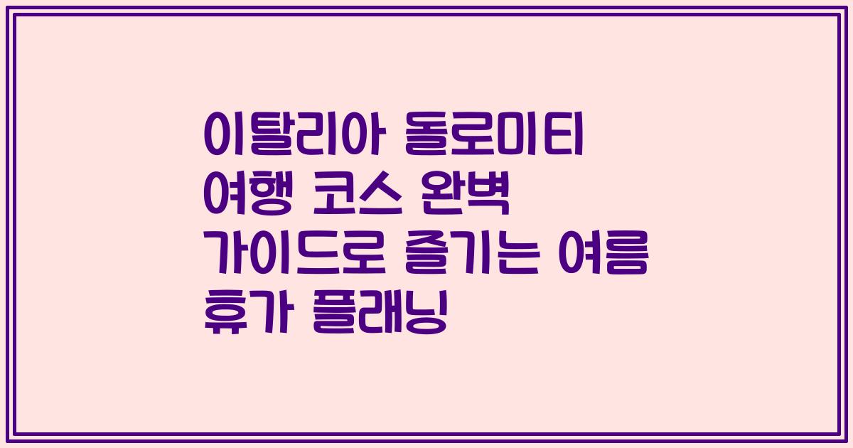 이탈리아 돌로미티 여행 코스 완벽 가이드로 즐기는 여름 휴가 플래닝