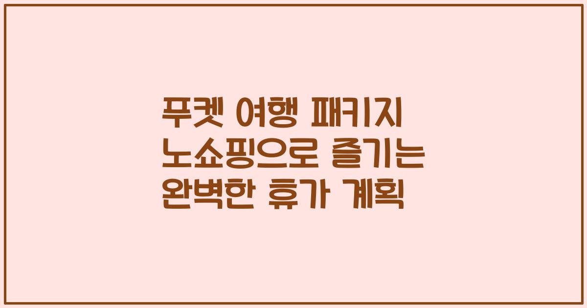 푸켓 여행 패키지 노쇼핑으로 즐기는 완벽한 휴가 계획