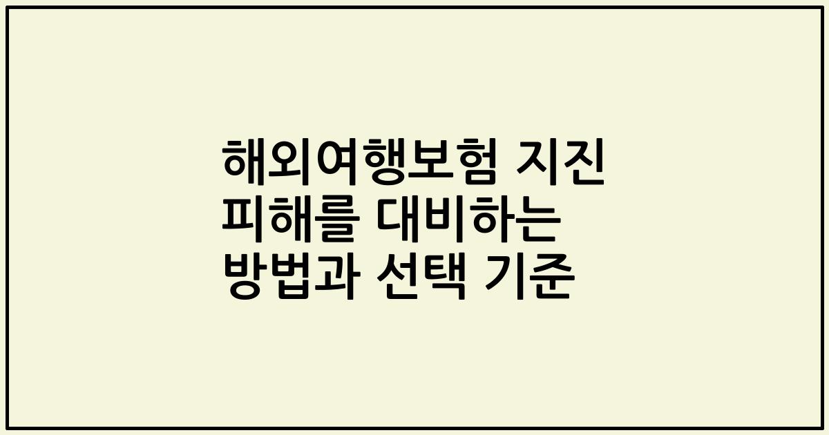 해외여행보험 지진 피해를 대비하는 방법과 선택 기준