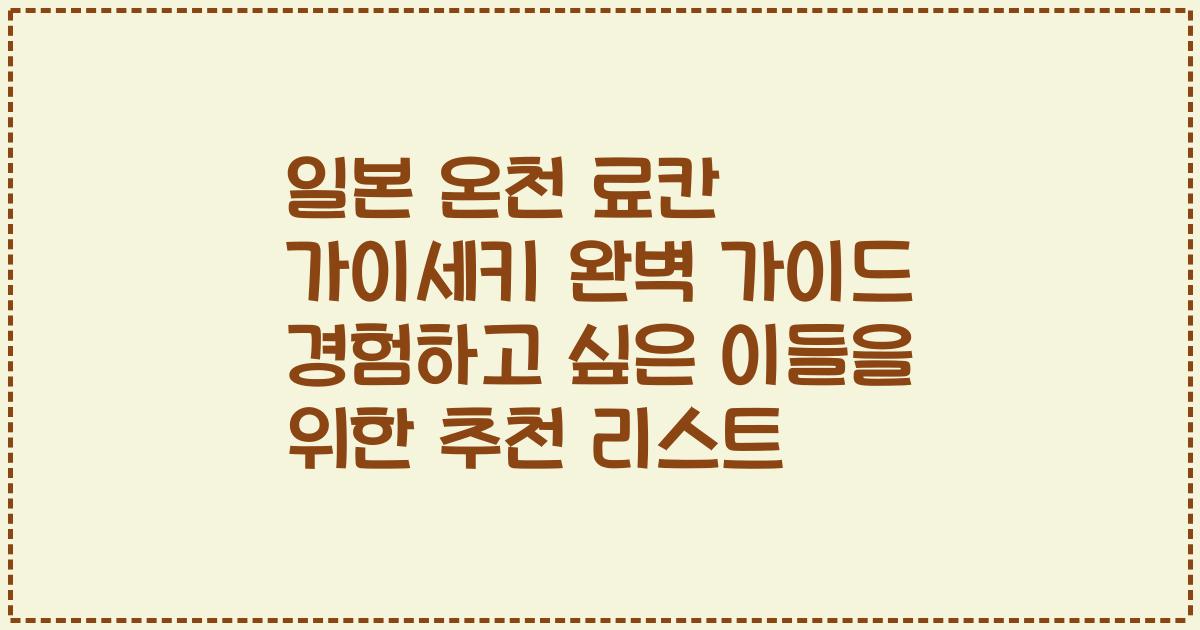 일본 온천 료칸 가이세키 완벽 가이드 경험하고 싶은 이들을 위한 추천 리스트