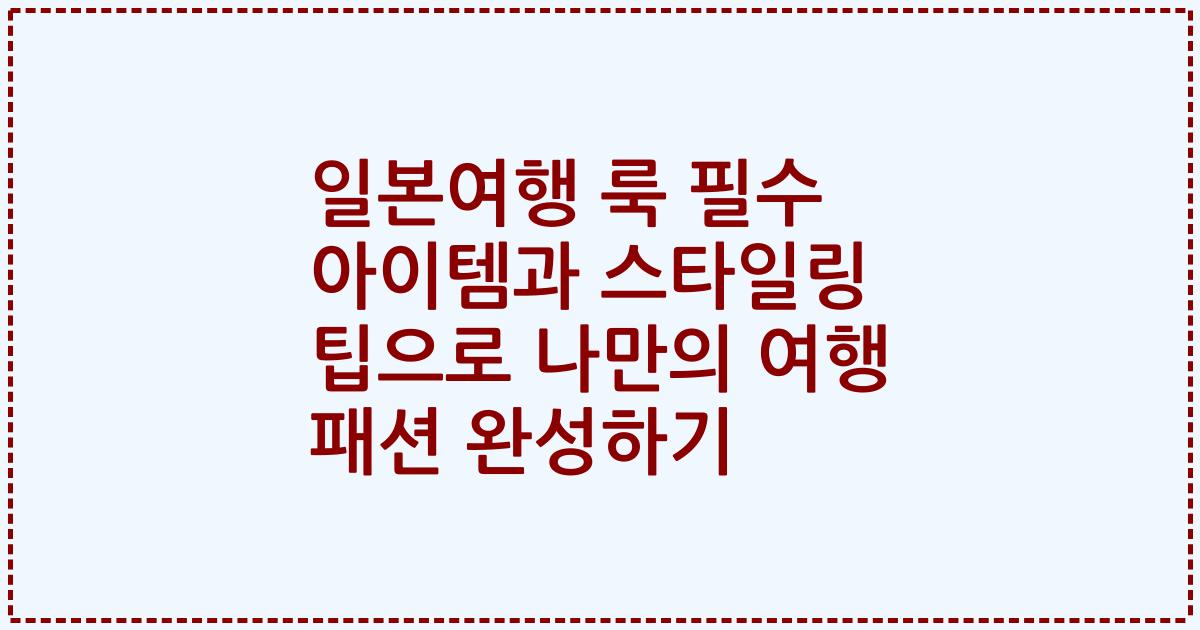 일본여행 룩 필수 아이템과 스타일링 팁으로 나만의 여행 패션 완성하기