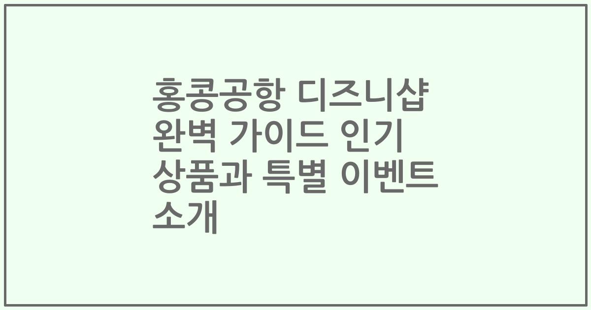 홍콩공항 디즈니샵 완벽 가이드 인기 상품과 특별 이벤트 소개