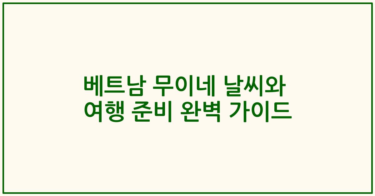 베트남 무이네 날씨와 여행 준비 완벽 가이드