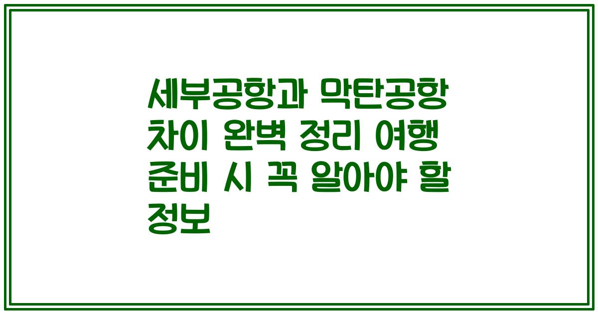 세부공항과 막탄공항 차이 완벽 정리 여행 준비 시 꼭 알아야 할 정보