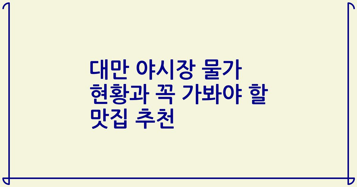 대만 야시장 물가 현황과 꼭 가봐야 할 맛집 추천