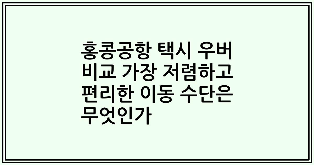홍콩공항 택시 우버 비교 가장 저렴하고 편리한 이동 수단은 무엇인가