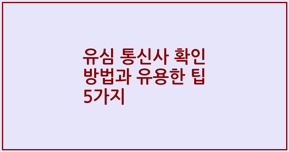 유심 통신사 확인 방법과 유용한 팁 5가지