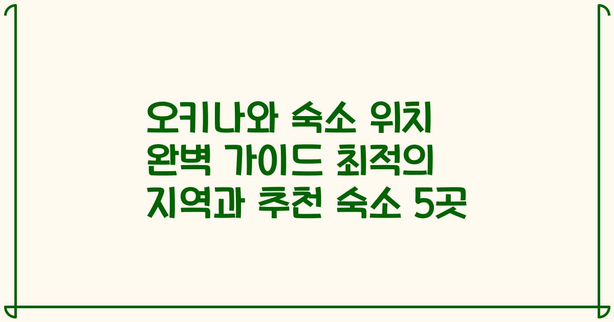 오키나와 숙소 위치 완벽 가이드 최적의 지역과 추천 숙소 5곳