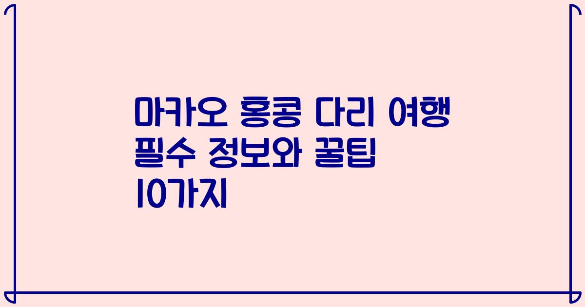 마카오 홍콩 다리 여행 필수 정보와 꿀팁 10가지