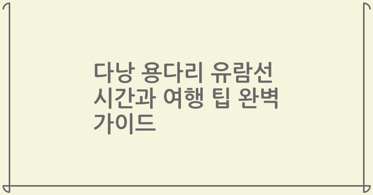 다낭 용다리 유람선 시간과 여행 팁 완벽 가이드