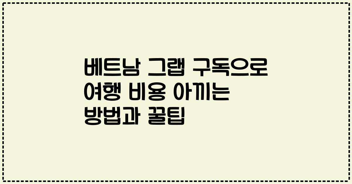 베트남 그랩 구독으로 여행 비용 아끼는 방법과 꿀팁